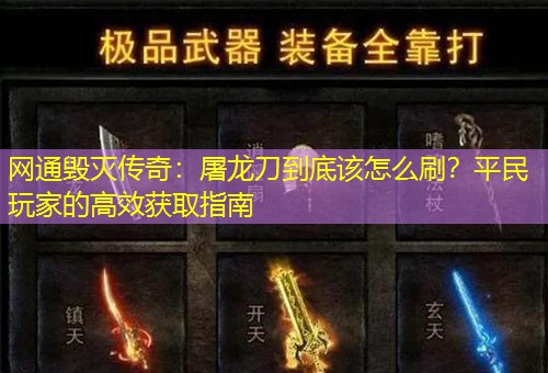 网通毁灭传奇：屠龙刀到底该怎么刷？平民玩家的高效获取指南