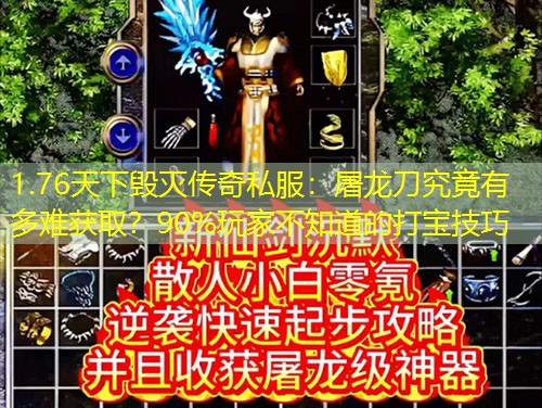 1.76天下毁灭传奇私服:屠龙刀究竟有多难获取?90%玩家不知道的打宝技巧 1.76天下毁灭传奇私服:屠龙刀究竟有多难获取?90%玩家不知道的打宝技巧