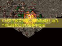 1.76天下毁灭传奇：祖玛阁迷路？这几个职业搭配让你打宝事半功倍