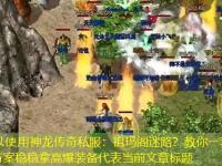 神龙传奇私服：祖玛阁迷路？教你一套职业搭配方案稳稳拿高爆装备